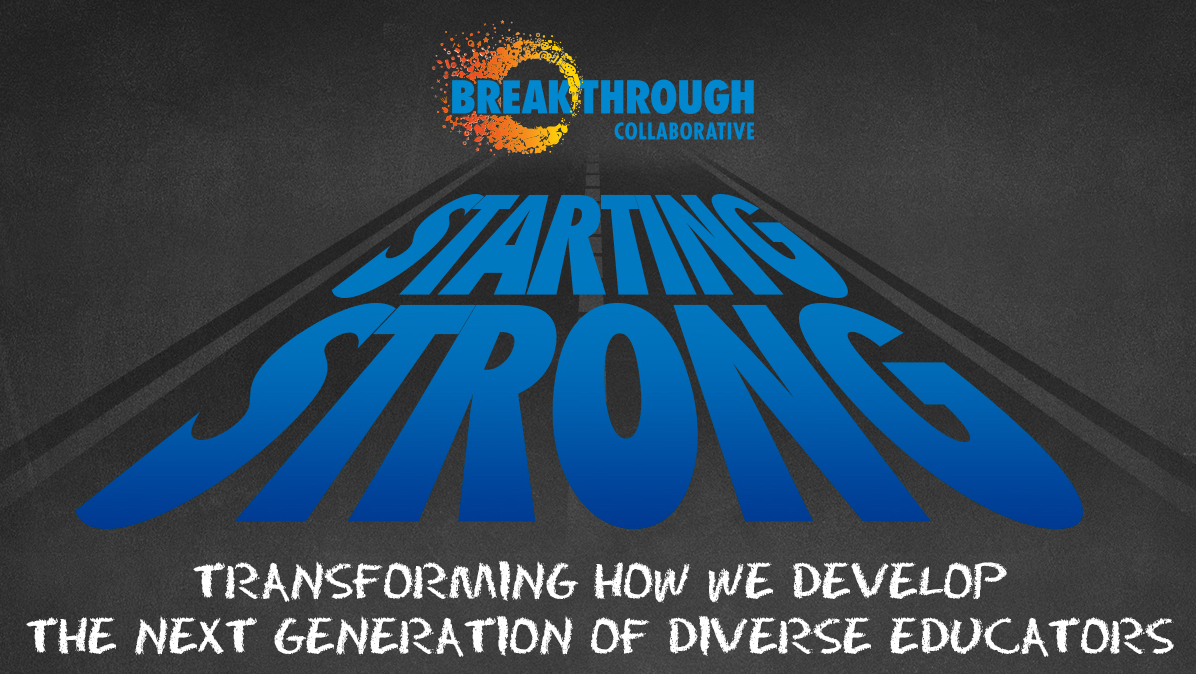 banner-placeholder The Breakthrough Collaborative logo above large blue text reading “Starting Strong,” with white text below: “Transforming how we develop the next generation of diverse educators through educational empowerment.”.